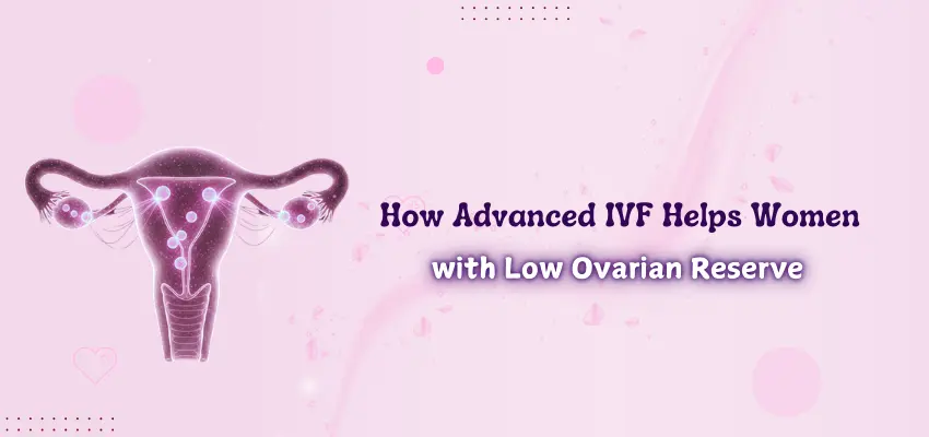 How Advanced IVF Helps Women with Low Ovarian Reserve